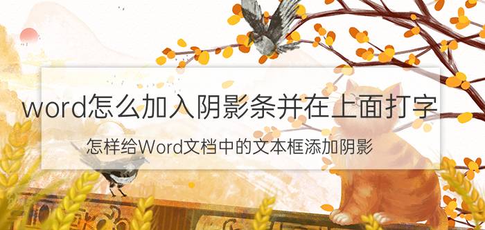 word怎么加入阴影条并在上面打字 怎样给Word文档中的文本框添加阴影？